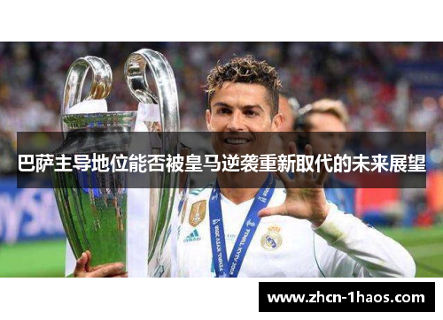 巴萨主导地位能否被皇马逆袭重新取代的未来展望 巴萨主导地位能否被皇马逆袭重新取代的未来展望