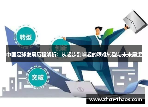 中国足球发展历程解析:从起步到崛起的艰难转型与未来展望 中国足球发展历程解析:从起步到崛起的艰难转型与未来展望
