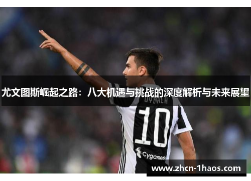尤文图斯崛起之路:八大机遇与挑战的深度解析与未来展望 尤文图斯崛起之路:八大机遇与挑战的深度解析与未来展望