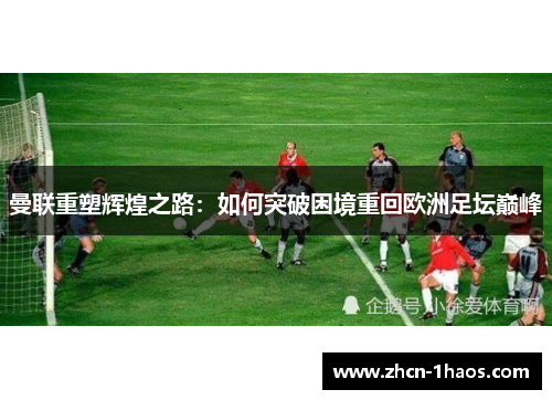 曼联重塑辉煌之路：如何突破困境重回欧洲足坛巅峰
