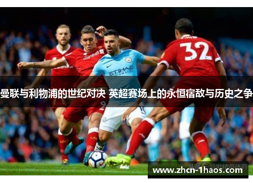 曼联与利物浦的世纪对决 英超赛场上的永恒宿敌与历史之争 曼联与利物浦的世纪对决 英超赛场上的永恒宿敌与历史之争