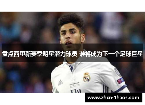 盘点西甲新赛季明星潜力球员 谁将成为下一个足球巨星 盘点西甲新赛季明星潜力球员 谁将成为下一个足球巨星