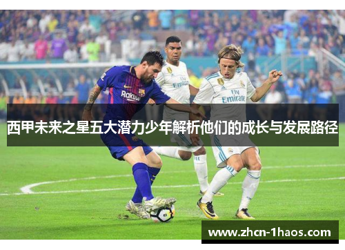 西甲未来之星五大潜力少年解析他们的成长与发展路径