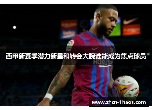 西甲新赛季潜力新星和转会大腕谁能成为焦点球员