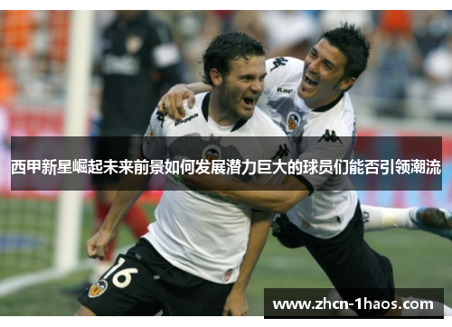 西甲新星崛起未来前景如何发展潜力巨大的球员们能否引领潮流