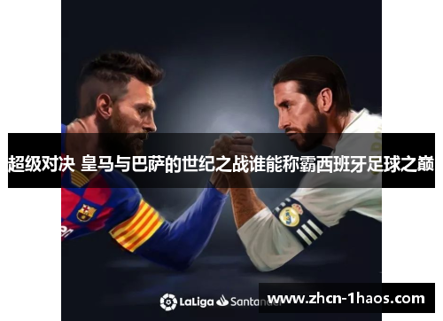 超级对决 皇马与巴萨的世纪之战谁能称霸西班牙足球之巅 超级对决 皇马与巴萨的世纪之战谁能称霸西班牙足球之巅