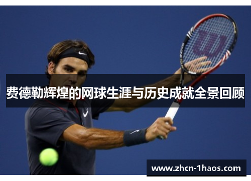费德勒辉煌的网球生涯与历史成就全景回顾 费德勒辉煌的网球生涯与历史成就全景回顾