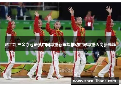 赵金红三金夺冠铸就中国举重新辉煌推动世界举重迈向新高峰 赵金红三金夺冠铸就中国举重新辉煌推动世界举重迈向新高峰