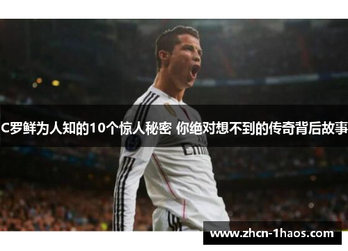 C罗鲜为人知的10个惊人秘密 你绝对想不到的传奇背后故事