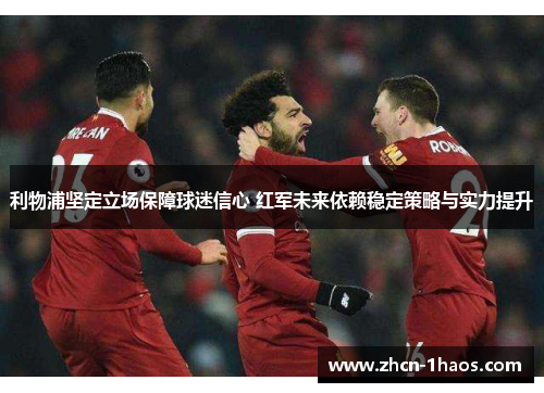 利物浦坚定立场保障球迷信心 红军未来依赖稳定策略与实力提升