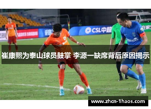 崔康熙为泰山球员鼓掌 李源一缺席背后原因揭示