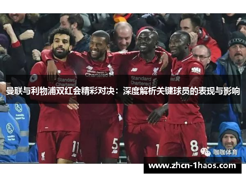 曼联与利物浦双红会精彩对决:深度解析关键球员的表现与影响 曼联与利物浦双红会精彩对决:深度解析关键球员的表现与影响