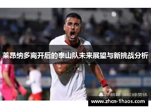 莱昂纳多离开后的泰山队未来展望与新挑战分析 莱昂纳多离开后的泰山队未来展望与新挑战分析