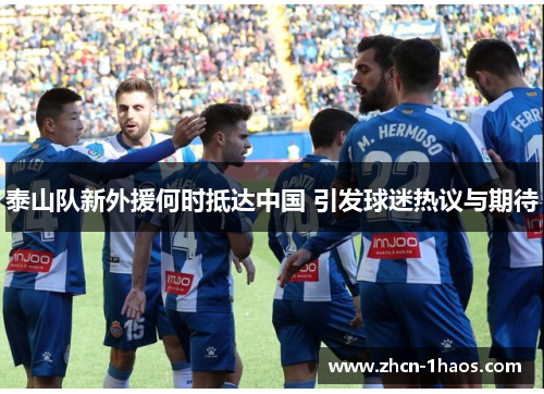 泰山队新外援何时抵达中国 引发球迷热议与期待