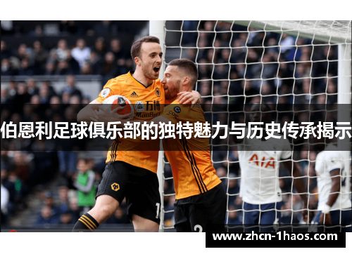 伯恩利足球俱乐部的独特魅力与历史传承揭示