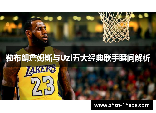 勒布朗詹姆斯与Uzi五大经典联手瞬间解析