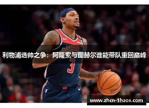 利物浦选帅之争：阿隆索与图赫尔谁能带队重回巅峰