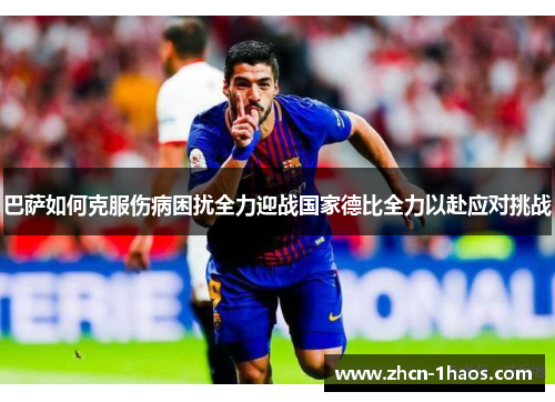 巴萨如何克服伤病困扰全力迎战国家德比全力以赴应对挑战 巴萨如何克服伤病困扰全力迎战国家德比全力以赴应对挑战