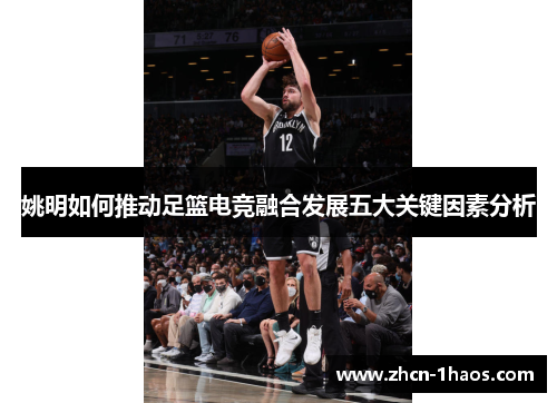 姚明如何推动足篮电竞融合发展五大关键因素分析