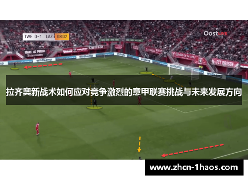拉齐奥新战术如何应对竞争激烈的意甲联赛挑战与未来发展方向