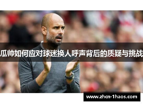 瓜帅如何应对球迷换人呼声背后的质疑与挑战