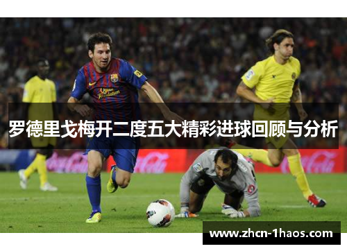 罗德里戈梅开二度五大精彩进球回顾与分析