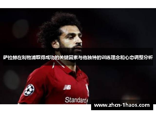 萨拉赫在利物浦取得成功的关键因素与他独特的训练理念和心态调整分析 萨拉赫在利物浦取得成功的关键因素与他独特的训练理念和心态调整分析