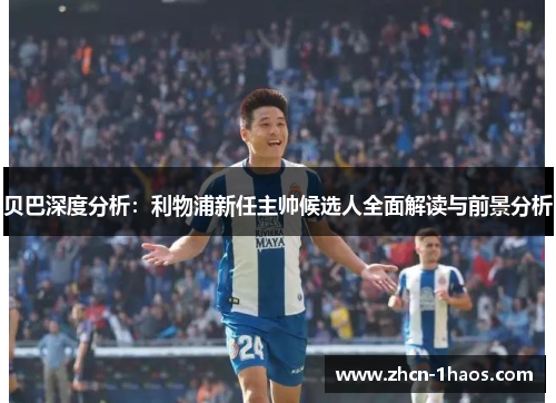 贝巴深度分析：利物浦新任主帅候选人全面解读与前景分析