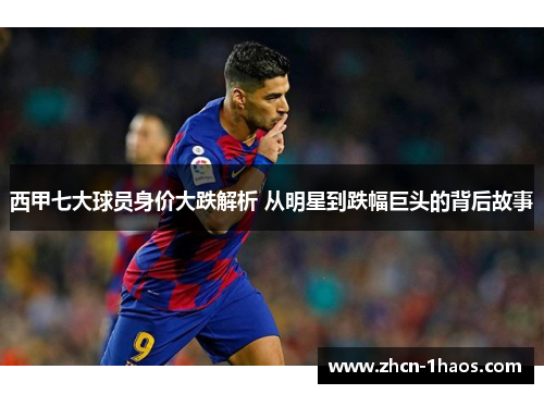 西甲七大球员身价大跌解析 从明星到跌幅巨头的背后故事