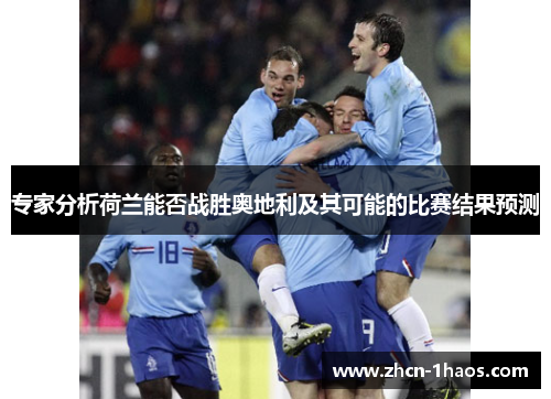 专家分析荷兰能否战胜奥地利及其可能的比赛结果预测