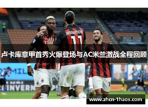 卢卡库意甲首秀火爆登场与AC米兰激战全程回顾