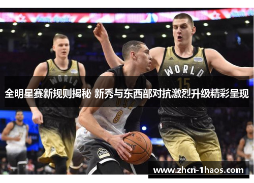 全明星赛新规则揭秘 新秀与东西部对抗激烈升级精彩呈现