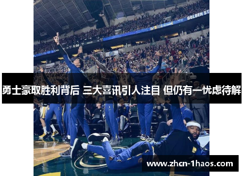 勇士豪取胜利背后 三大喜讯引人注目 但仍有一忧虑待解 勇士豪取胜利背后 三大喜讯引人注目 但仍有一忧虑待解