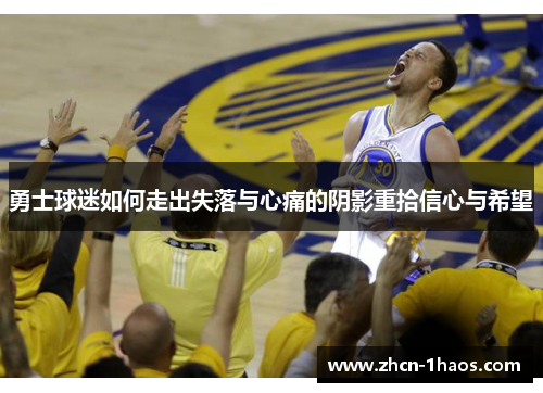 勇士球迷如何走出失落与心痛的阴影重拾信心与希望