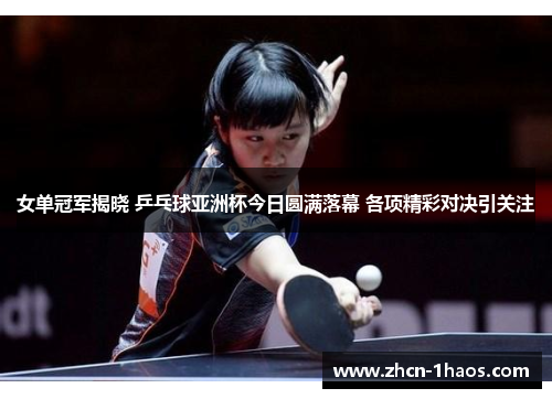 女单冠军揭晓 乒乓球亚洲杯今日圆满落幕 各项精彩对决引关注