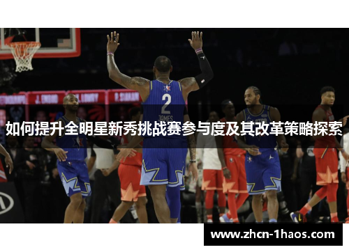 如何提升全明星新秀挑战赛参与度及其改革策略探索 如何提升全明星新秀挑战赛参与度及其改革策略探索