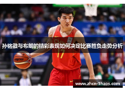 孙铭徽与布朗的精彩表现如何决定比赛胜负走势分析 孙铭徽与布朗的精彩表现如何决定比赛胜负走势分析
