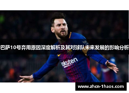 巴萨10号弃用原因深度解析及其对球队未来发展的影响分析