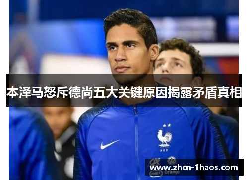 本泽马怒斥德尚五大关键原因揭露矛盾真相