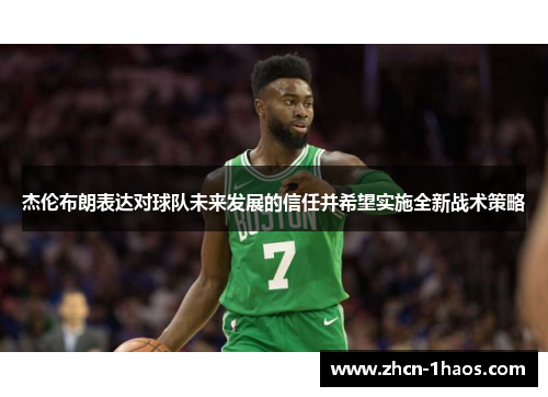 杰伦布朗表达对球队未来发展的信任并希望实施全新战术策略