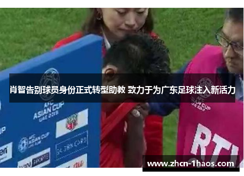 肖智告别球员身份正式转型助教 致力于为广东足球注入新活力 肖智告别球员身份正式转型助教 致力于为广东足球注入新活力