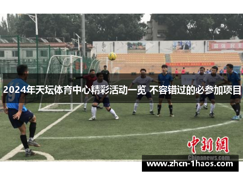 2024年天坛体育中心精彩活动一览 不容错过的必参加项目