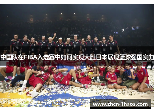中国队在FIBA入选赛中如何实现大胜日本展现篮球强国实力