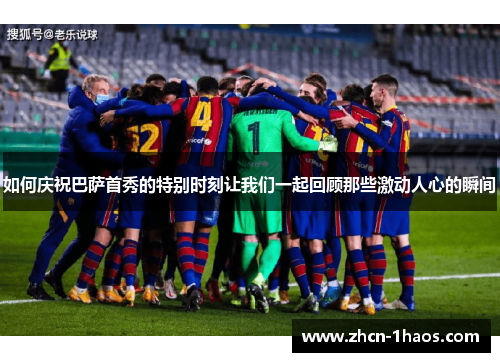 如何庆祝巴萨首秀的特别时刻让我们一起回顾那些激动人心的瞬间 如何庆祝巴萨首秀的特别时刻让我们一起回顾那些激动人心的瞬间