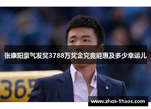 张康阳豪气发奖3788万奖金究竟能惠及多少幸运儿 张康阳豪气发奖3788万奖金究竟能惠及多少幸运儿