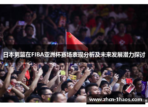 日本男篮在FIBA亚洲杯赛场表现分析及未来发展潜力探讨