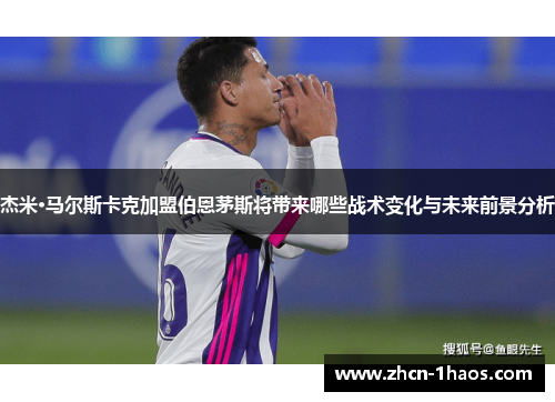 杰米·马尔斯卡克加盟伯恩茅斯将带来哪些战术变化与未来前景分析