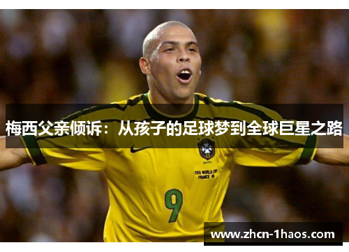 梅西父亲倾诉：从孩子的足球梦到全球巨星之路