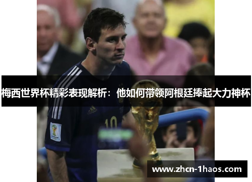 梅西世界杯精彩表现解析：他如何带领阿根廷捧起大力神杯