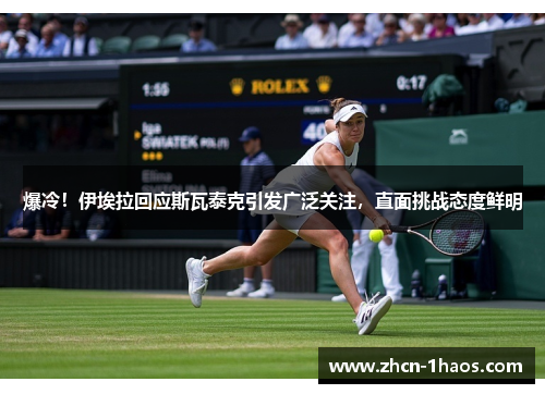 爆冷！伊埃拉回应斯瓦泰克引发广泛关注，直面挑战态度鲜明